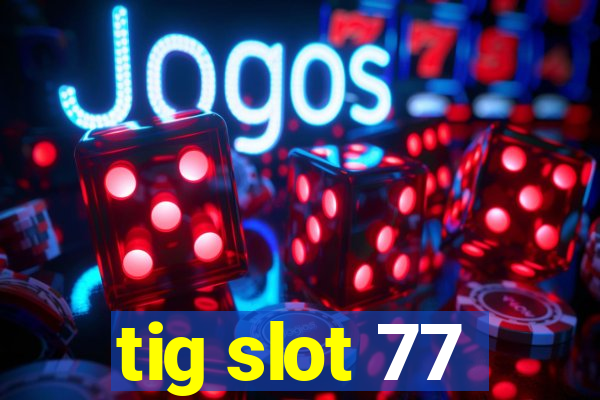 tig slot 77